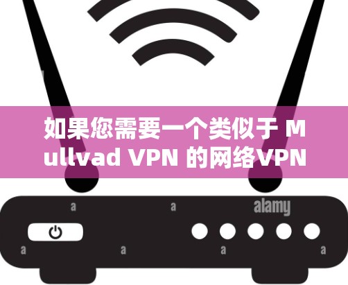如果您需要一个类似于 Mullvad VPN 的网络VPN工具，建议您考虑以下选项