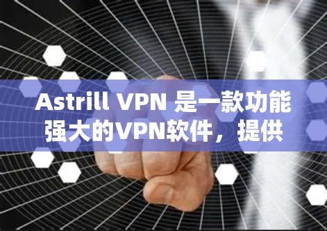 Astrill VPN 是一款功能强大的VPN软件，提供多种客户端选项，满足不同用户的需求。以下是一些热门客户端推荐，供您参考