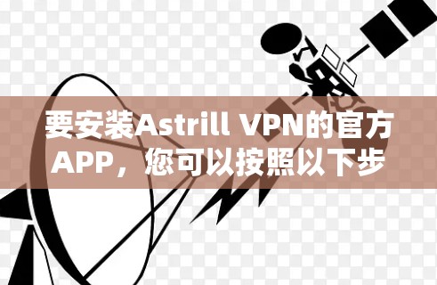 要安装Astrill VPN的官方APP,您可以按照以下步骤操作 要安装Astrill VPN的官方APP,您可以按照以下步骤操作
