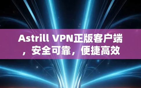 Astrill VPN正版客户端，安全可靠，便捷高效