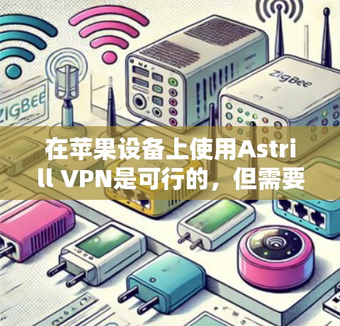 在苹果设备上使用Astrill VPN是可行的,但需要注意以下几点 在苹果设备上使用Astrill VPN是可行的,但需要注意以下几点
