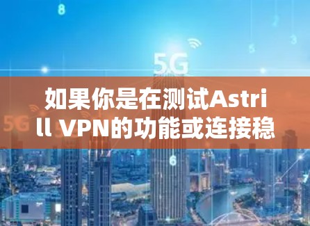 如果你是在测试Astrill VPN的功能或连接稳定性,建议你直接访问该服务的官方网站或联系他们的技术支持团队,以获取准确的信息。他们通常会提供详细的信息,包括测试环境、测试内容和结果 如果你是在测试Astrill VPN的功能或连接稳定性,建议你直接访问该服务的官方网站或联系他们的技术支持团队,以获取准确的信息。他们通常会提供详细的信息,包括测试环境、测试内容和结果