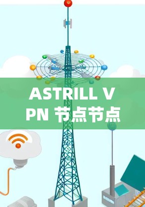 ASTRILL VPN 节点节点检测 ASTRILL VPN 节点节点检测