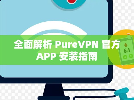 全面解析 PureVPN 官方APP 安装指南 全面解析 PureVPN 官方APP 安装指南
