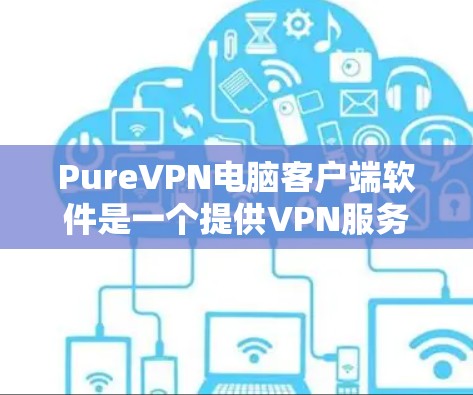 PureVPN电脑客户端软件是一个提供VPN服务的用户界面,允许用户在不被检测到的情况下连接到远程服务器或设备。以下是一个综合性的答案,涵盖 PureVPN客户端的主要特点和功能 PureVPN电脑客户端软件是一个提供VPN服务的用户界面,允许用户在不被检测到的情况下连接到远程服务器或设备。以下是一个综合性的答案,涵盖 PureVPN客户端的主要特点和功能