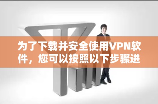 为了下载并安全使用VPN软件,您可以按照以下步骤进行 为了下载并安全使用VPN软件,您可以按照以下步骤进行