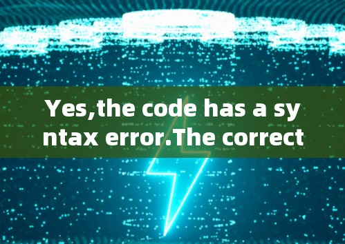 Yes,the code has a syntax error.The correct way to write this code is: Yes,the code has a syntax error.The correct way to write this code is:
