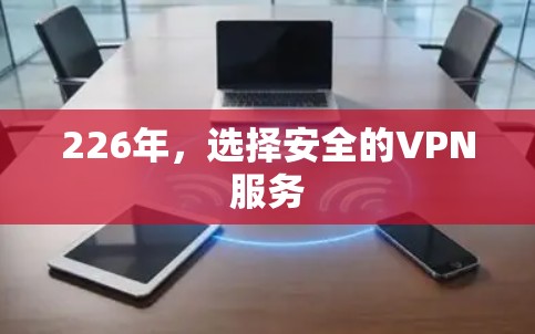 226年,选择安全的VPN服务 226年,选择安全的VPN服务