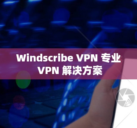 Windscribe VPN 专业 VPN 解决方案 Windscribe VPN 专业 VPN 解决方案