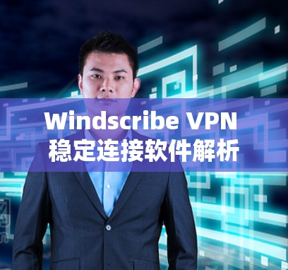 Windscribe VPN 稳定连接软件解析