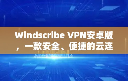 Windscribe VPN安卓版,一款安全、便捷的云连接工具 Windscribe VPN安卓版,一款安全、便捷的云连接工具