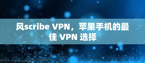 风scribe VPN，苹果手机的最佳 VPN 选择