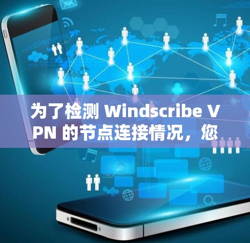 为了检测 Windscribe VPN 的节点连接情况，您可以按照以下步骤操作