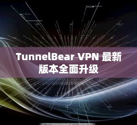 TunnelBear VPN 最新版本全面升级