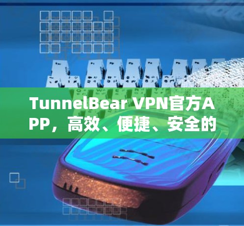 TunnelBear VPN官方APP,高效、便捷、安全的VPN选择 TunnelBear VPN官方APP,高效、便捷、安全的VPN选择