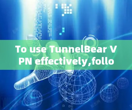 To use TunnelBear VPN effectively,follow these organized steps: