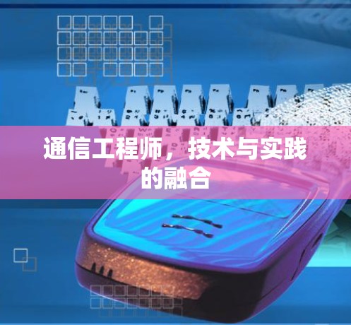 通信工程师,技术与实践的融合 通信工程师,技术与实践的融合