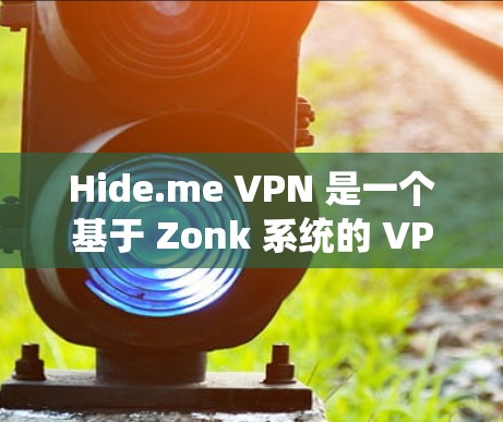Hide.me VPN 是一个基于 Zonk 系统的 VPN 应用，提供了一个安全可靠的VPN体验。以下是关于 Hide.me VPN 的一些关键信息