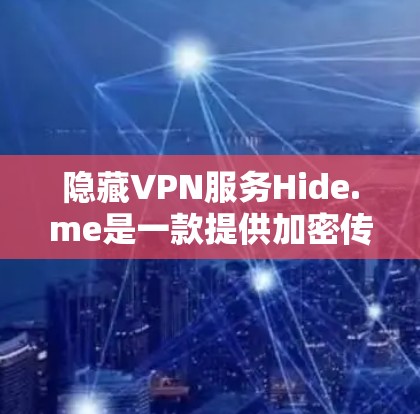 隐藏VPN服务Hide.me是一款提供加密传输、数据保护和多因素认证的网络VPN产品。以下是对它的详细真实体验和分析