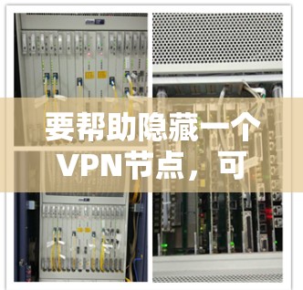 要帮助隐藏一个VPN节点,可以按照以下步骤进行 要帮助隐藏一个VPN节点,可以按照以下步骤进行
