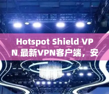 Hotspot Shield VPN 最新VPN客户端，安全可靠，轻松连接