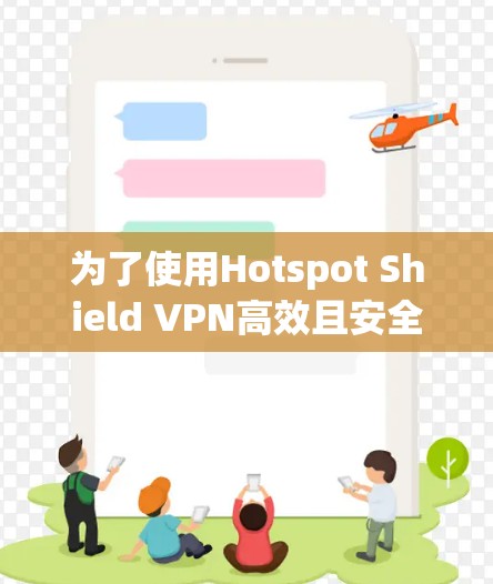 为了使用Hotspot Shield VPN高效且安全地访问视频内容，以下是详细的步骤和注意事项