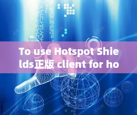 To use Hotspot Shields正版 client for hotspot blocking,follow these organized steps: