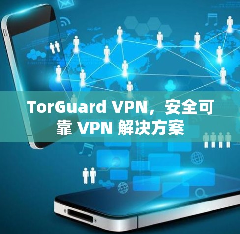 TorGuard VPN,安全可靠 VPN 解决方案 TorGuard VPN,安全可靠 VPN 解决方案