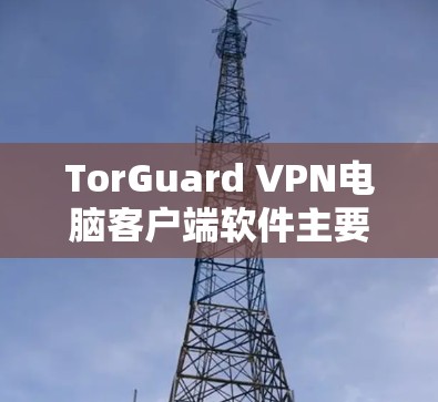 TorGuard VPN电脑客户端软件主要用于提供VPN服务，允许用户在电脑上进行网络连接和数据传输。以下是一些关于 TorGuard VPN电脑客户端软件的详细介绍