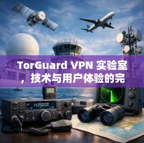 TorGuard VPN 实验室,技术与用户体验的完美结合 TorGuard VPN 实验室,技术与用户体验的完美结合