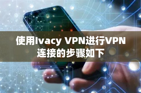 使用Ivacy VPN进行VPN连接的步骤如下 使用Ivacy VPN进行VPN连接的步骤如下