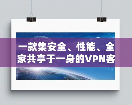 一款集安全、性能、全家共享于一身的VPN客户端 一款集安全、性能、全家共享于一身的VPN客户端
