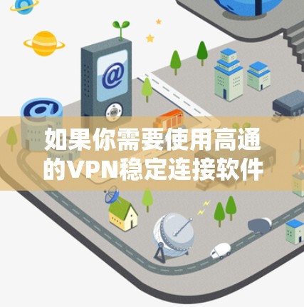 如果你需要使用高通的VPN稳定连接软件,以下是一个推荐的列表,供你参考 如果你需要使用高通的VPN稳定连接软件,以下是一个推荐的列表,供你参考