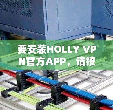要安装HOLLY VPN官方APP,请按照以下步骤操作 要安装HOLLY VPN官方APP,请按照以下步骤操作