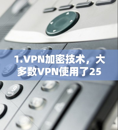 1.VPN加密技术,大多数VPN使用了256位或128位的加密技术,确保数据的安全性 1.VPN加密技术,大多数VPN使用了256位或128位的加密技术,确保数据的安全性