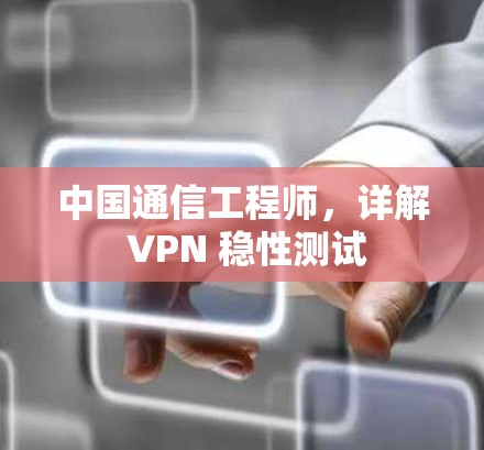 中国通信工程师,详解 VPN 稳性测试 中国通信工程师,详解 VPN 稳性测试