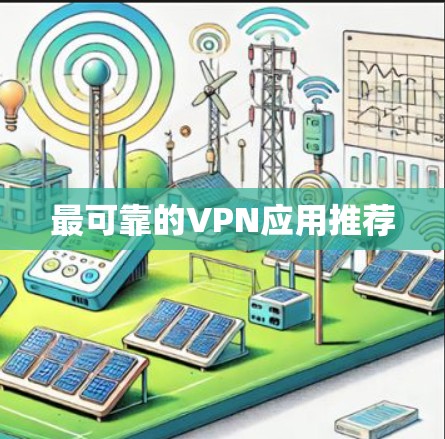 最可靠的VPN应用推荐 最可靠的VPN应用推荐