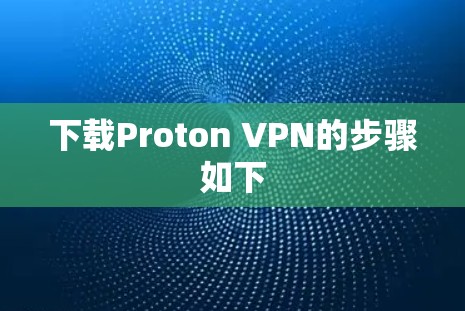 下载Proton VPN的步骤如下 下载Proton VPN的步骤如下