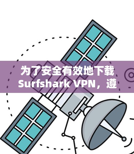 为了安全有效地下载Surfshark VPN，遵循以下步骤