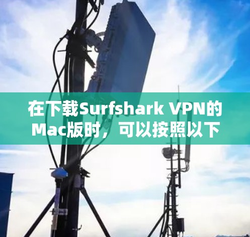 在下载Surfshark VPN的Mac版时，可以按照以下步骤进行