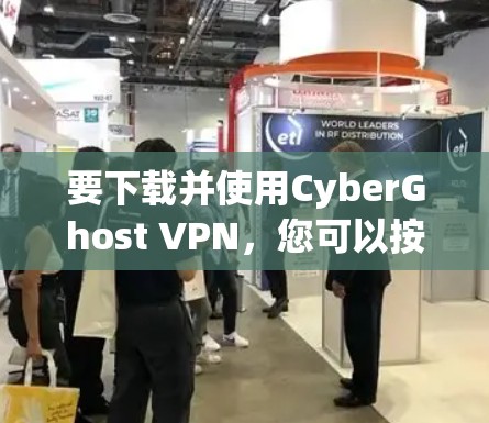 要下载并使用CyberGhost VPN,您可以按照以下步骤操作 要下载并使用CyberGhost VPN,您可以按照以下步骤操作