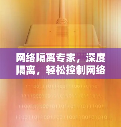 网络隔离专家,深度隔离,轻松控制网络 网络隔离专家,深度隔离,轻松控制网络