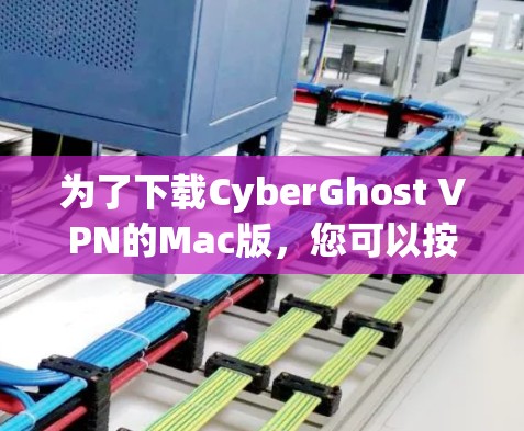 为了下载CyberGhost VPN的Mac版，您可以按照以下步骤进行