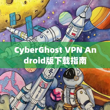 CyberGhost VPN Android版下载指南 CyberGhost VPN Android版下载指南