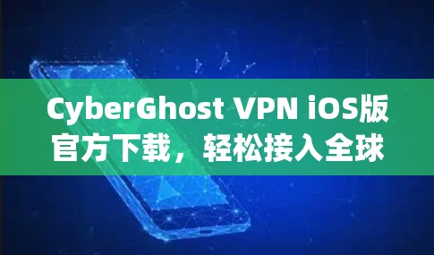 CyberGhost VPN iOS版官方下载，轻松接入全球VPN的简单指南