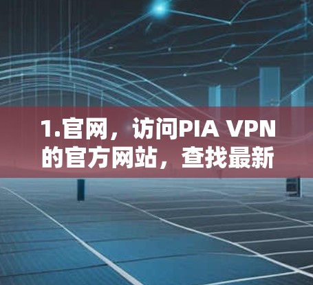 1.官网，访问PIA VPN的官方网站，查找最新的下载链接和版本信息