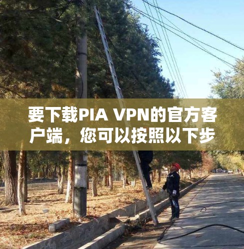 要下载PIA VPN的官方客户端，您可以按照以下步骤进行