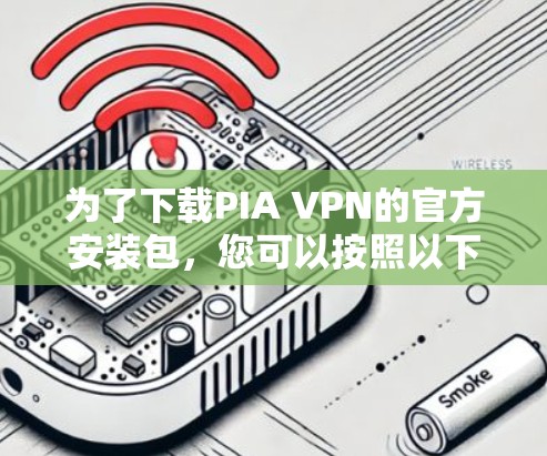 为了下载PIA VPN的官方安装包,您可以按照以下步骤进行 为了下载PIA VPN的官方安装包,您可以按照以下步骤进行
