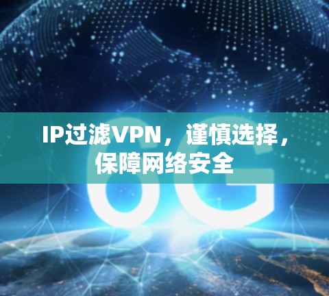 IP过滤VPN,谨慎选择,保障网络安全 IP过滤VPN,谨慎选择,保障网络安全