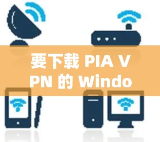 要下载 PIA VPN 的 Windows 版本,请按照以下步骤操作 要下载 PIA VPN 的 Windows 版本,请按照以下步骤操作